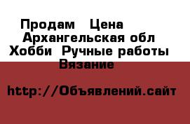 Продам › Цена ­ 200 - Архангельская обл. Хобби. Ручные работы » Вязание   